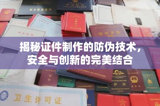 浦江揭秘证件制作的防伪技术，安全与创新的完美结合
